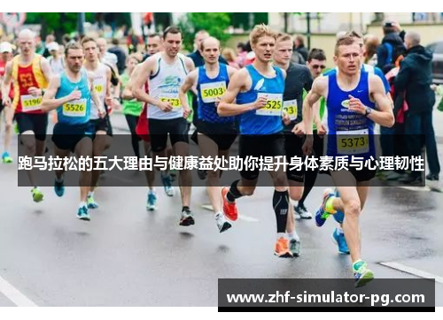 跑马拉松的五大理由与健康益处助你提升身体素质与心理韧性