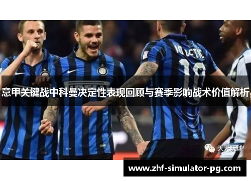 意甲关键战中科曼决定性表现回顾与赛季影响战术价值解析