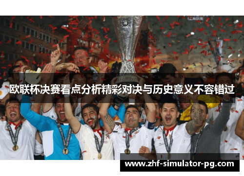 欧联杯决赛看点分析精彩对决与历史意义不容错过