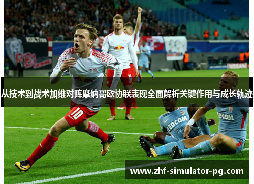 从技术到战术加维对阵摩纳哥欧协联表现全面解析关键作用与成长轨迹