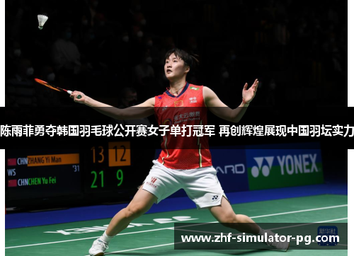 陈雨菲勇夺韩国羽毛球公开赛女子单打冠军 再创辉煌展现中国羽坛实力