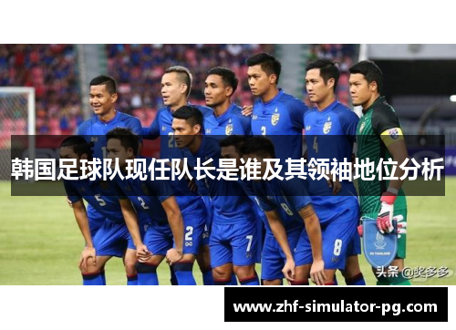 韩国足球队现任队长是谁及其领袖地位分析