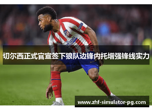 切尔西正式官宣签下狼队边锋内托增强锋线实力