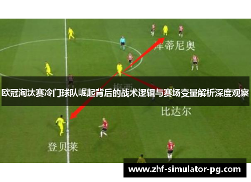 欧冠淘汰赛冷门球队崛起背后的战术逻辑与赛场变量解析深度观察