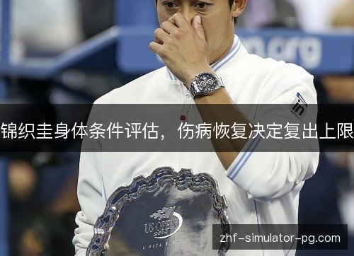 锦织圭身体条件评估，伤病恢复决定复出上限